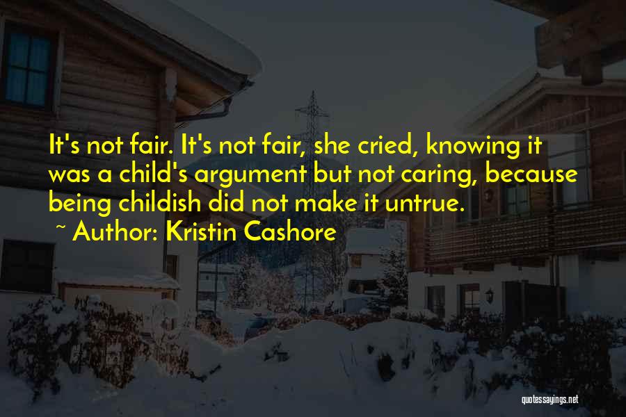 Kristin Cashore Quotes: It's Not Fair. It's Not Fair, She Cried, Knowing It Was A Child's Argument But Not Caring, Because Being Childish