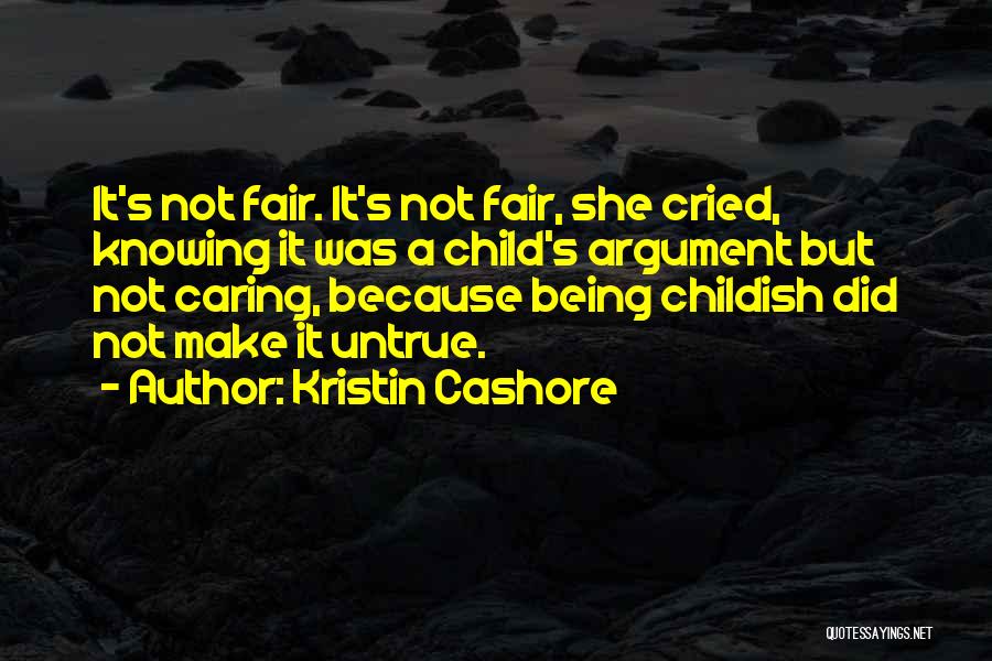 Kristin Cashore Quotes: It's Not Fair. It's Not Fair, She Cried, Knowing It Was A Child's Argument But Not Caring, Because Being Childish