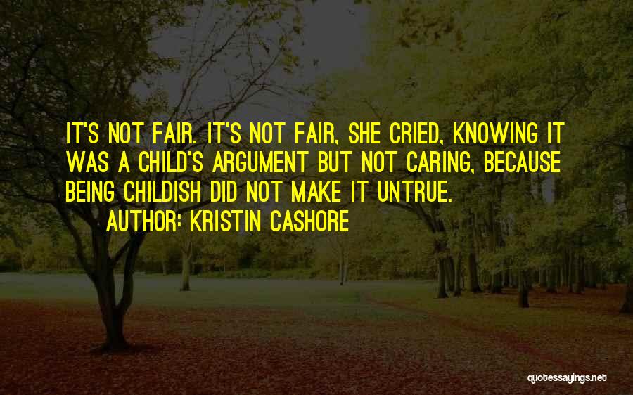 Kristin Cashore Quotes: It's Not Fair. It's Not Fair, She Cried, Knowing It Was A Child's Argument But Not Caring, Because Being Childish