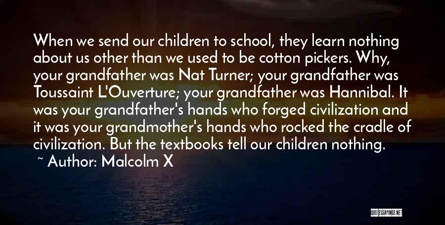 Malcolm X Quotes: When We Send Our Children To School, They Learn Nothing About Us Other Than We Used To Be Cotton Pickers.