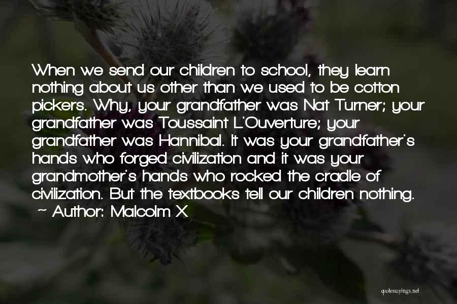 Malcolm X Quotes: When We Send Our Children To School, They Learn Nothing About Us Other Than We Used To Be Cotton Pickers.