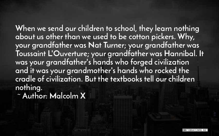 Malcolm X Quotes: When We Send Our Children To School, They Learn Nothing About Us Other Than We Used To Be Cotton Pickers.