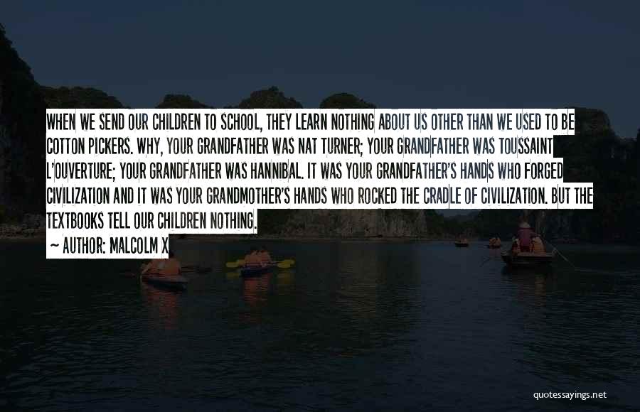 Malcolm X Quotes: When We Send Our Children To School, They Learn Nothing About Us Other Than We Used To Be Cotton Pickers.