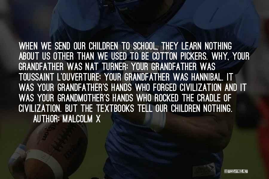 Malcolm X Quotes: When We Send Our Children To School, They Learn Nothing About Us Other Than We Used To Be Cotton Pickers.