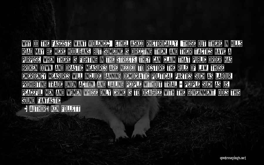 Ken Follett Quotes: Why Do The Fascists Want Violence? Ethel Asked Rhetorically. Those Out There In Hills Road May Be Mere Hooligans, But