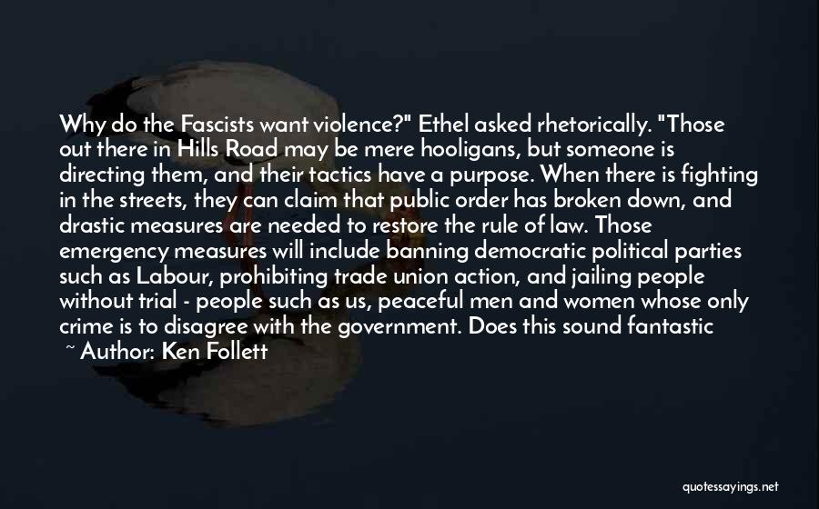 Ken Follett Quotes: Why Do The Fascists Want Violence? Ethel Asked Rhetorically. Those Out There In Hills Road May Be Mere Hooligans, But