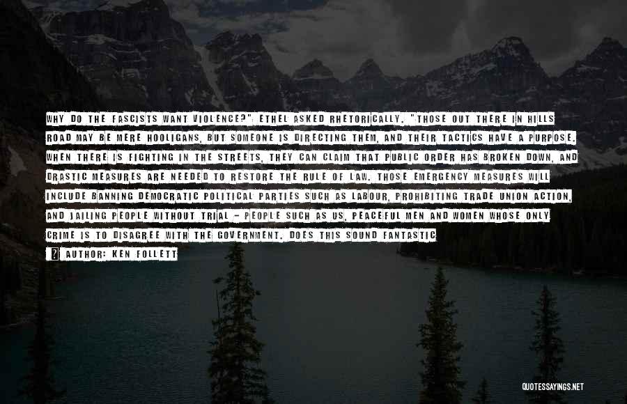 Ken Follett Quotes: Why Do The Fascists Want Violence? Ethel Asked Rhetorically. Those Out There In Hills Road May Be Mere Hooligans, But