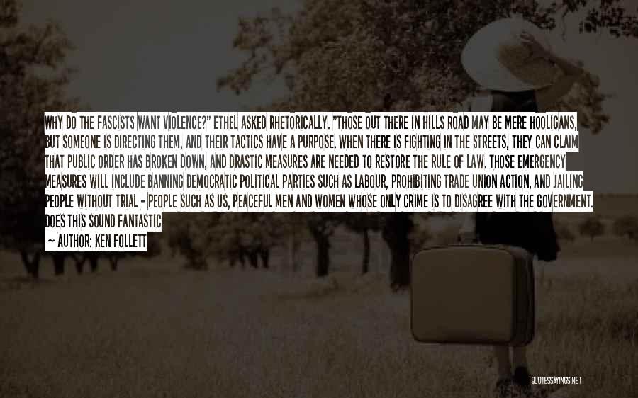 Ken Follett Quotes: Why Do The Fascists Want Violence? Ethel Asked Rhetorically. Those Out There In Hills Road May Be Mere Hooligans, But