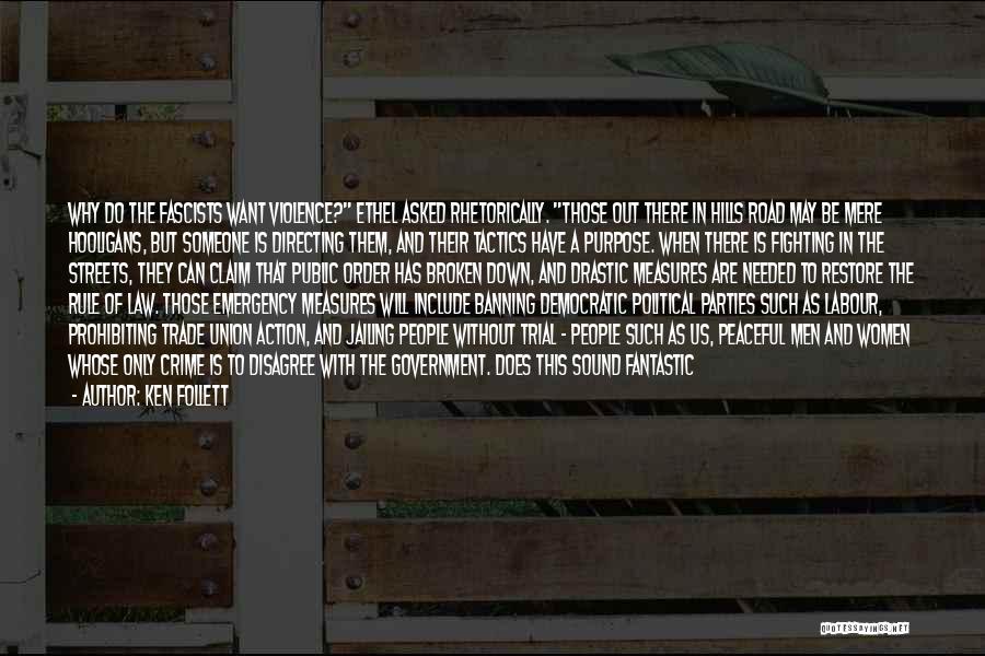 Ken Follett Quotes: Why Do The Fascists Want Violence? Ethel Asked Rhetorically. Those Out There In Hills Road May Be Mere Hooligans, But