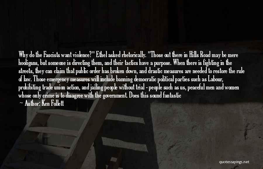 Ken Follett Quotes: Why Do The Fascists Want Violence? Ethel Asked Rhetorically. Those Out There In Hills Road May Be Mere Hooligans, But