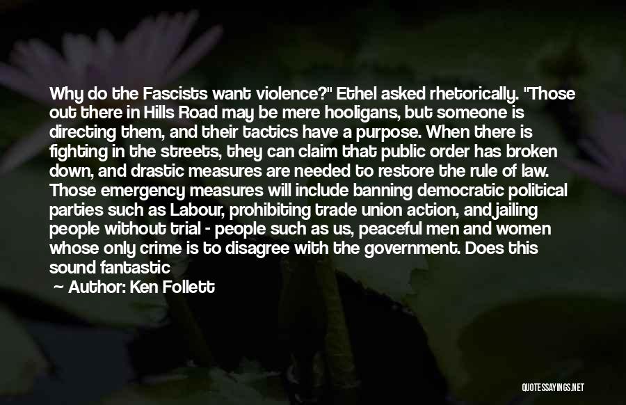 Ken Follett Quotes: Why Do The Fascists Want Violence? Ethel Asked Rhetorically. Those Out There In Hills Road May Be Mere Hooligans, But