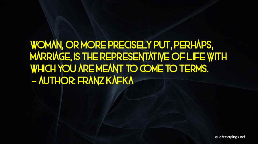 Franz Kafka Quotes: Woman, Or More Precisely Put, Perhaps, Marriage, Is The Representative Of Life With Which You Are Meant To Come To