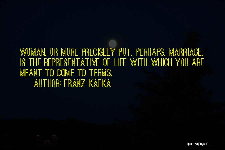 Franz Kafka Quotes: Woman, Or More Precisely Put, Perhaps, Marriage, Is The Representative Of Life With Which You Are Meant To Come To