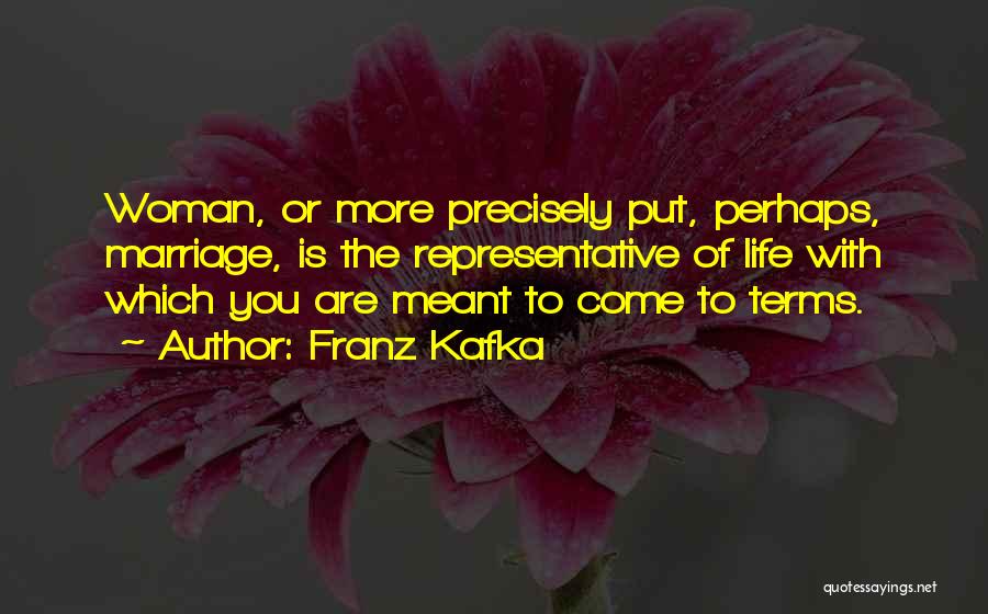 Franz Kafka Quotes: Woman, Or More Precisely Put, Perhaps, Marriage, Is The Representative Of Life With Which You Are Meant To Come To