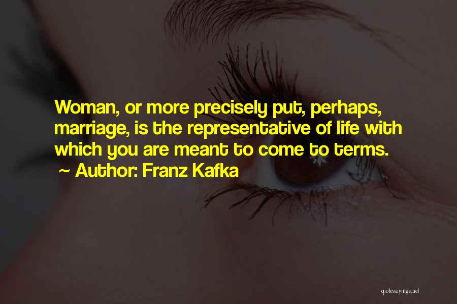 Franz Kafka Quotes: Woman, Or More Precisely Put, Perhaps, Marriage, Is The Representative Of Life With Which You Are Meant To Come To