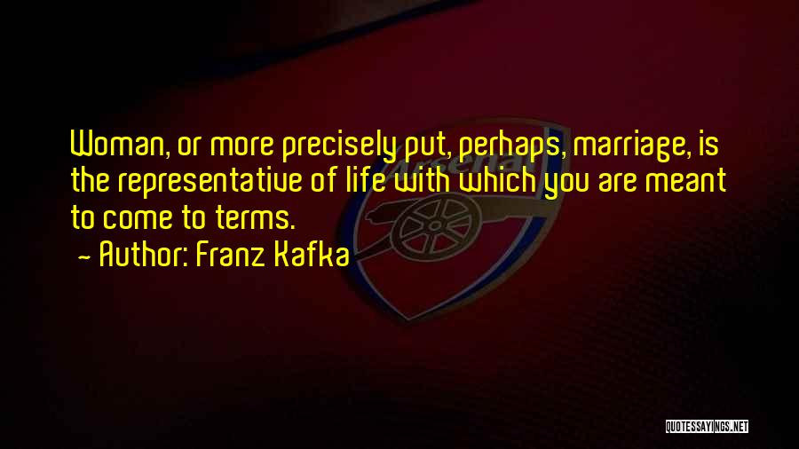 Franz Kafka Quotes: Woman, Or More Precisely Put, Perhaps, Marriage, Is The Representative Of Life With Which You Are Meant To Come To