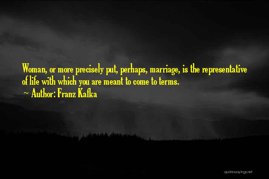 Franz Kafka Quotes: Woman, Or More Precisely Put, Perhaps, Marriage, Is The Representative Of Life With Which You Are Meant To Come To
