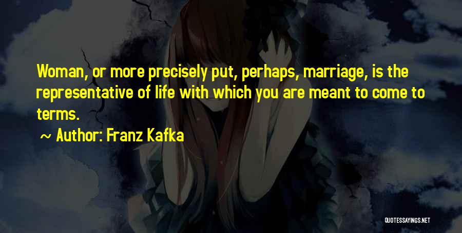 Franz Kafka Quotes: Woman, Or More Precisely Put, Perhaps, Marriage, Is The Representative Of Life With Which You Are Meant To Come To