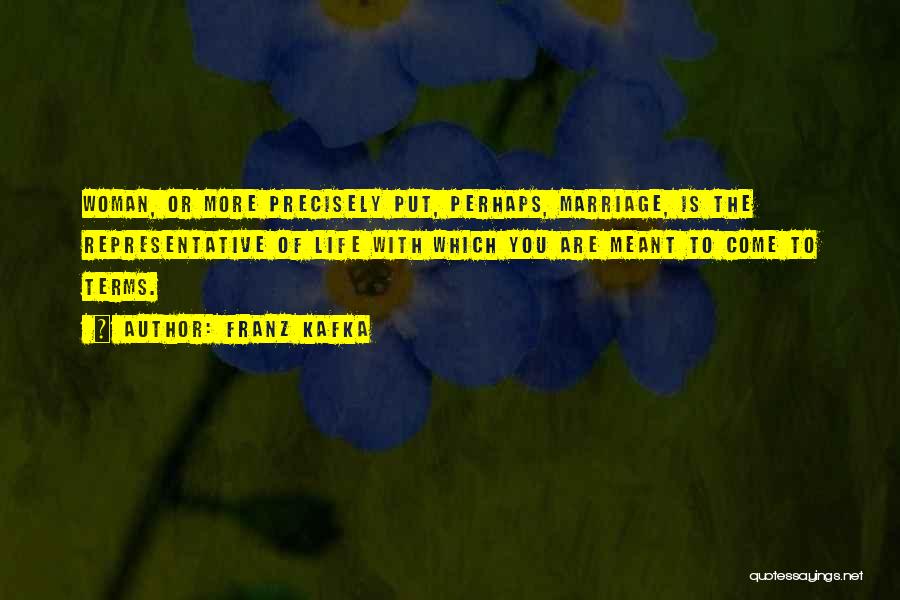 Franz Kafka Quotes: Woman, Or More Precisely Put, Perhaps, Marriage, Is The Representative Of Life With Which You Are Meant To Come To