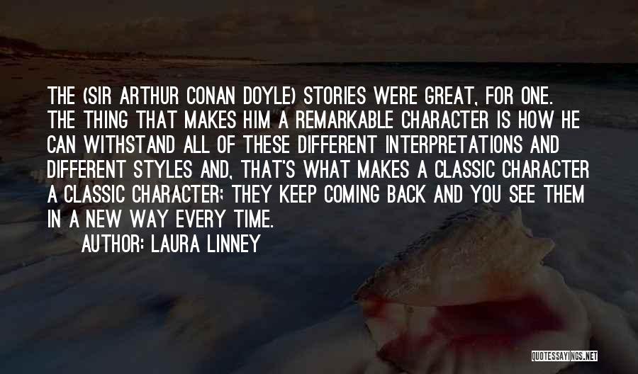 Laura Linney Quotes: The (sir Arthur Conan Doyle) Stories Were Great, For One. The Thing That Makes Him A Remarkable Character Is How