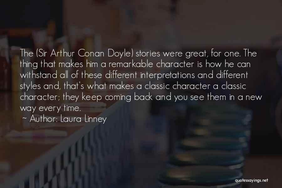 Laura Linney Quotes: The (sir Arthur Conan Doyle) Stories Were Great, For One. The Thing That Makes Him A Remarkable Character Is How