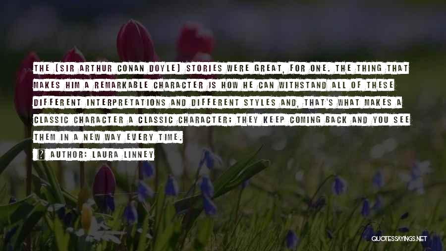 Laura Linney Quotes: The (sir Arthur Conan Doyle) Stories Were Great, For One. The Thing That Makes Him A Remarkable Character Is How