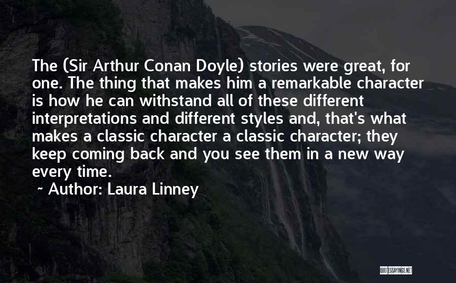 Laura Linney Quotes: The (sir Arthur Conan Doyle) Stories Were Great, For One. The Thing That Makes Him A Remarkable Character Is How