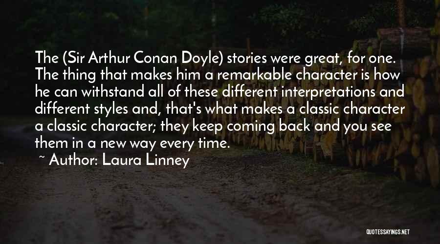 Laura Linney Quotes: The (sir Arthur Conan Doyle) Stories Were Great, For One. The Thing That Makes Him A Remarkable Character Is How