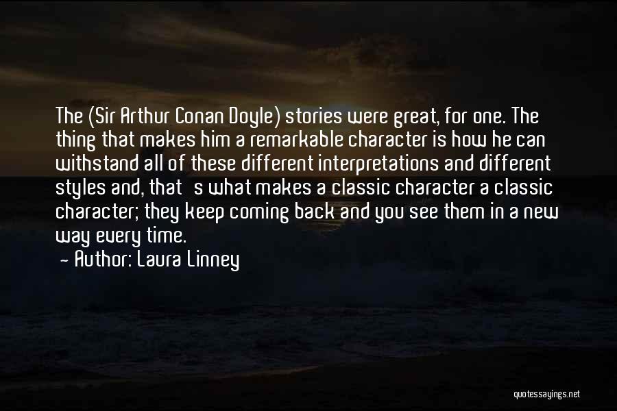 Laura Linney Quotes: The (sir Arthur Conan Doyle) Stories Were Great, For One. The Thing That Makes Him A Remarkable Character Is How