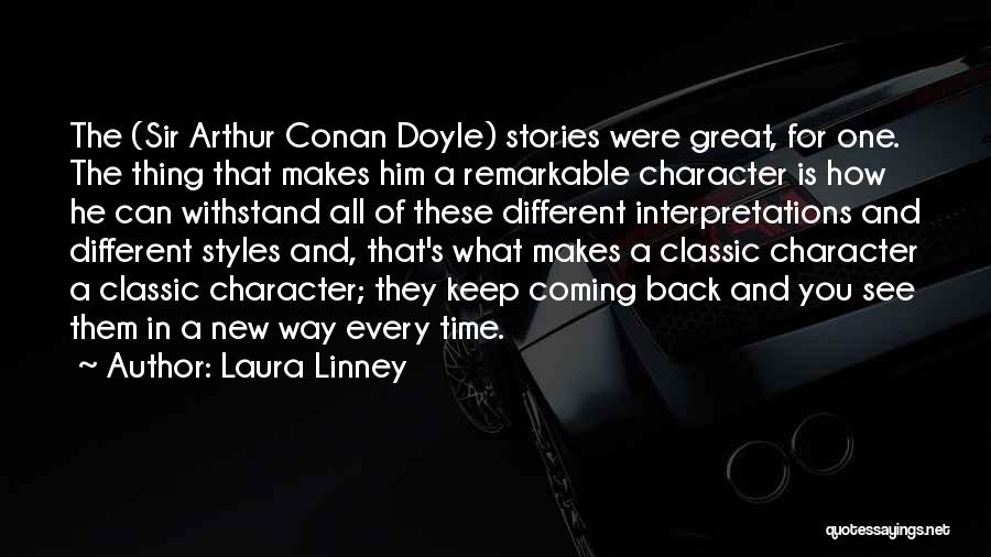 Laura Linney Quotes: The (sir Arthur Conan Doyle) Stories Were Great, For One. The Thing That Makes Him A Remarkable Character Is How