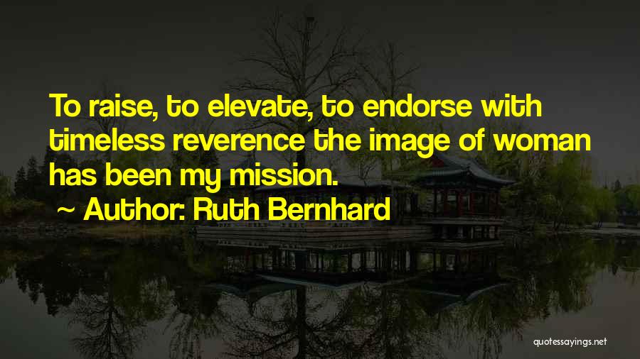 Ruth Bernhard Quotes: To Raise, To Elevate, To Endorse With Timeless Reverence The Image Of Woman Has Been My Mission.