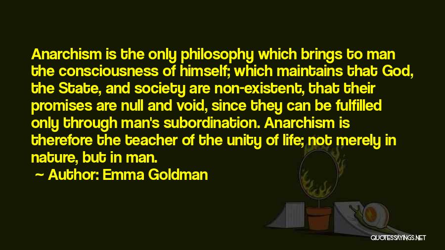 Emma Goldman Quotes: Anarchism Is The Only Philosophy Which Brings To Man The Consciousness Of Himself; Which Maintains That God, The State, And
