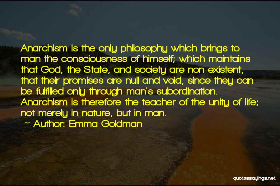 Emma Goldman Quotes: Anarchism Is The Only Philosophy Which Brings To Man The Consciousness Of Himself; Which Maintains That God, The State, And