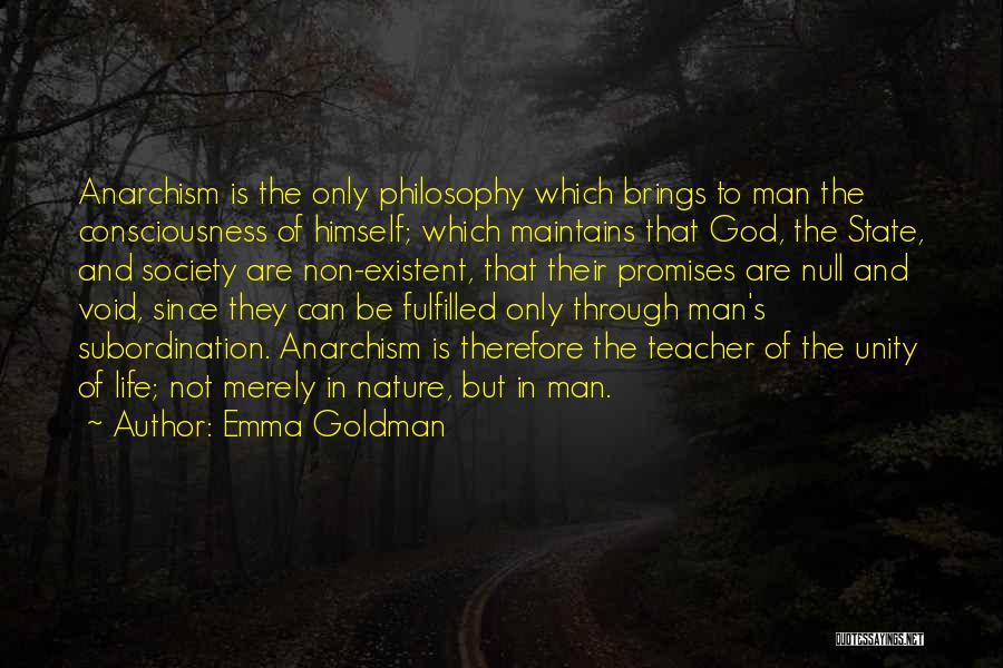 Emma Goldman Quotes: Anarchism Is The Only Philosophy Which Brings To Man The Consciousness Of Himself; Which Maintains That God, The State, And