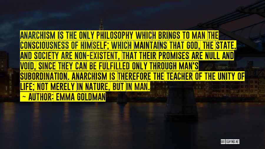 Emma Goldman Quotes: Anarchism Is The Only Philosophy Which Brings To Man The Consciousness Of Himself; Which Maintains That God, The State, And