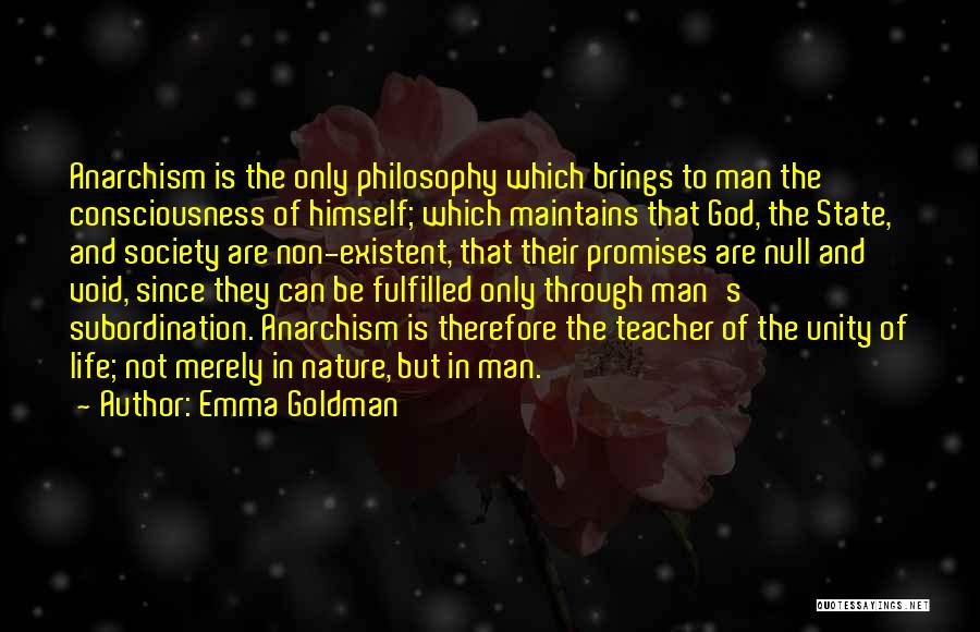 Emma Goldman Quotes: Anarchism Is The Only Philosophy Which Brings To Man The Consciousness Of Himself; Which Maintains That God, The State, And