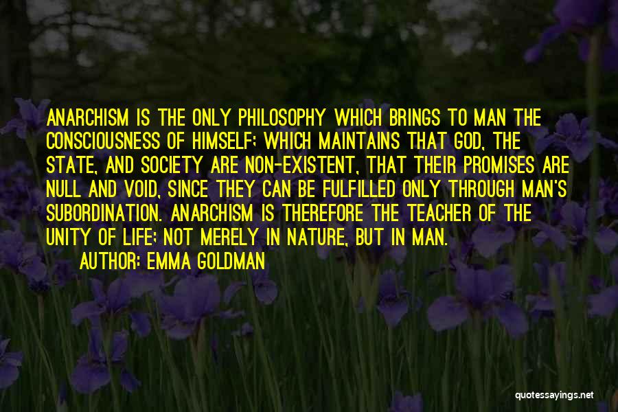 Emma Goldman Quotes: Anarchism Is The Only Philosophy Which Brings To Man The Consciousness Of Himself; Which Maintains That God, The State, And