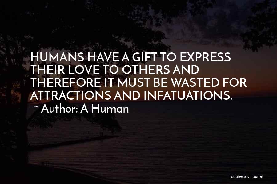 A Human Quotes: Humans Have A Gift To Express Their Love To Others And Therefore It Must Be Wasted For Attractions And Infatuations.