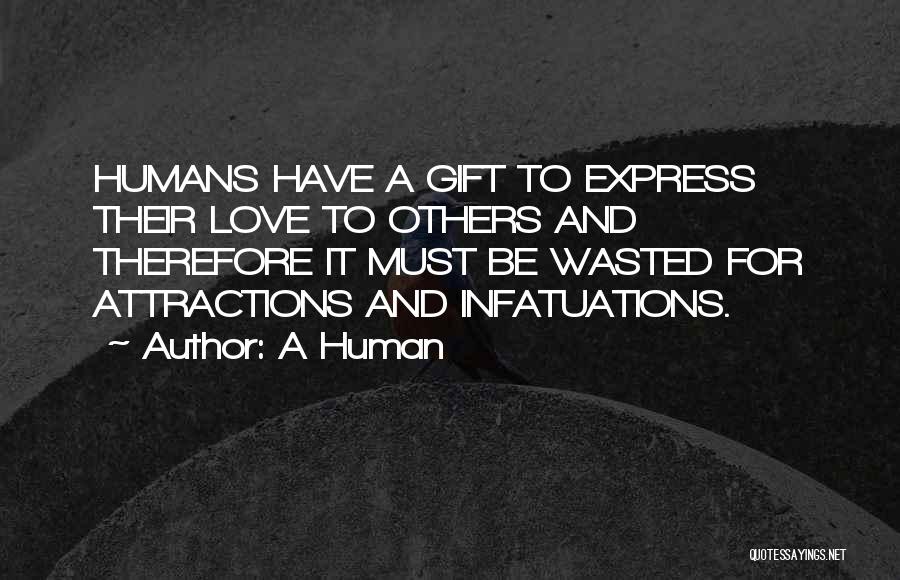 A Human Quotes: Humans Have A Gift To Express Their Love To Others And Therefore It Must Be Wasted For Attractions And Infatuations.