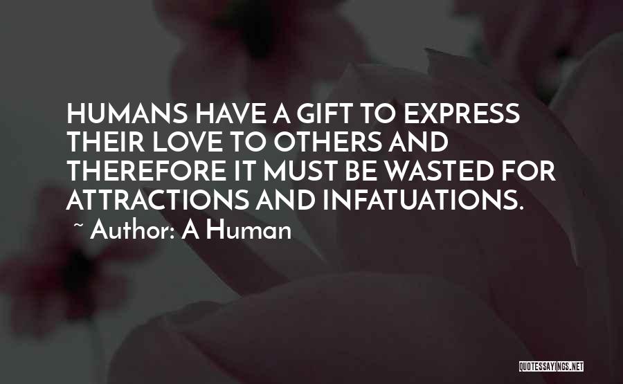 A Human Quotes: Humans Have A Gift To Express Their Love To Others And Therefore It Must Be Wasted For Attractions And Infatuations.