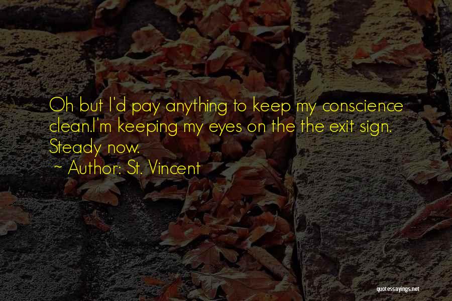 St. Vincent Quotes: Oh But I'd Pay Anything To Keep My Conscience Clean.i'm Keeping My Eyes On The The Exit Sign. Steady Now.