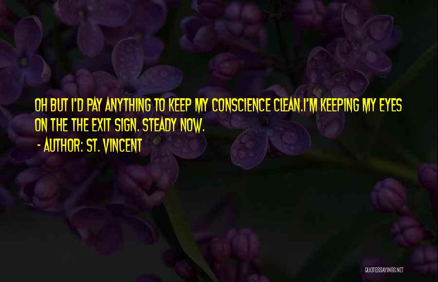 St. Vincent Quotes: Oh But I'd Pay Anything To Keep My Conscience Clean.i'm Keeping My Eyes On The The Exit Sign. Steady Now.