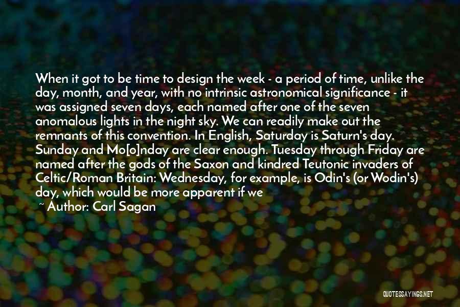 Carl Sagan Quotes: When It Got To Be Time To Design The Week - A Period Of Time, Unlike The Day, Month, And