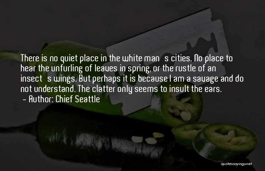 Chief Seattle Quotes: There Is No Quiet Place In The White Man's Cities. No Place To Hear The Unfurling Of Leaves In Spring,