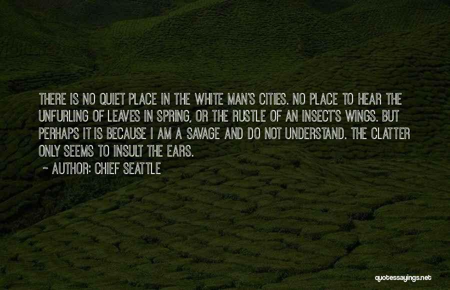 Chief Seattle Quotes: There Is No Quiet Place In The White Man's Cities. No Place To Hear The Unfurling Of Leaves In Spring,