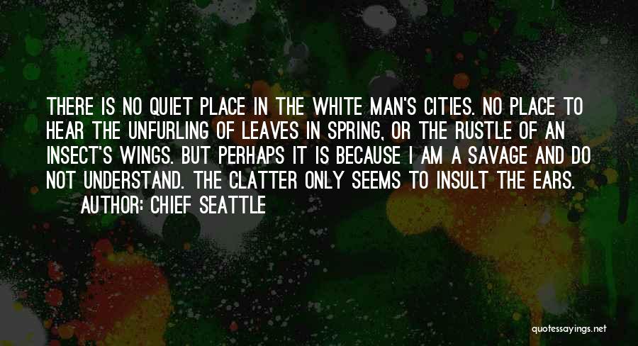 Chief Seattle Quotes: There Is No Quiet Place In The White Man's Cities. No Place To Hear The Unfurling Of Leaves In Spring,