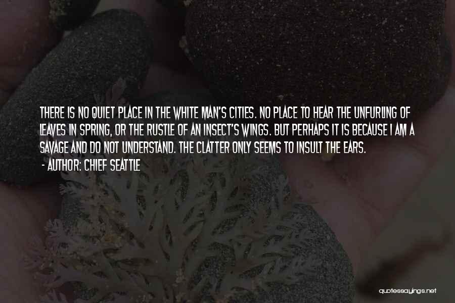 Chief Seattle Quotes: There Is No Quiet Place In The White Man's Cities. No Place To Hear The Unfurling Of Leaves In Spring,