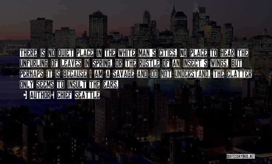 Chief Seattle Quotes: There Is No Quiet Place In The White Man's Cities. No Place To Hear The Unfurling Of Leaves In Spring,