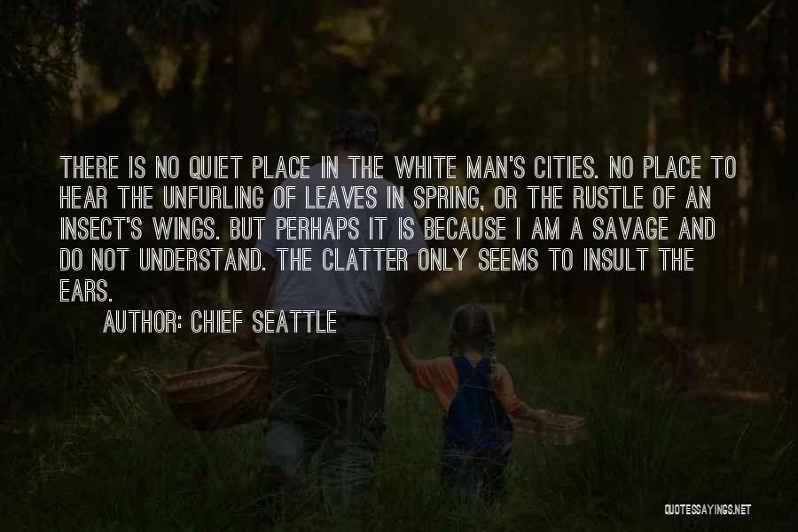 Chief Seattle Quotes: There Is No Quiet Place In The White Man's Cities. No Place To Hear The Unfurling Of Leaves In Spring,