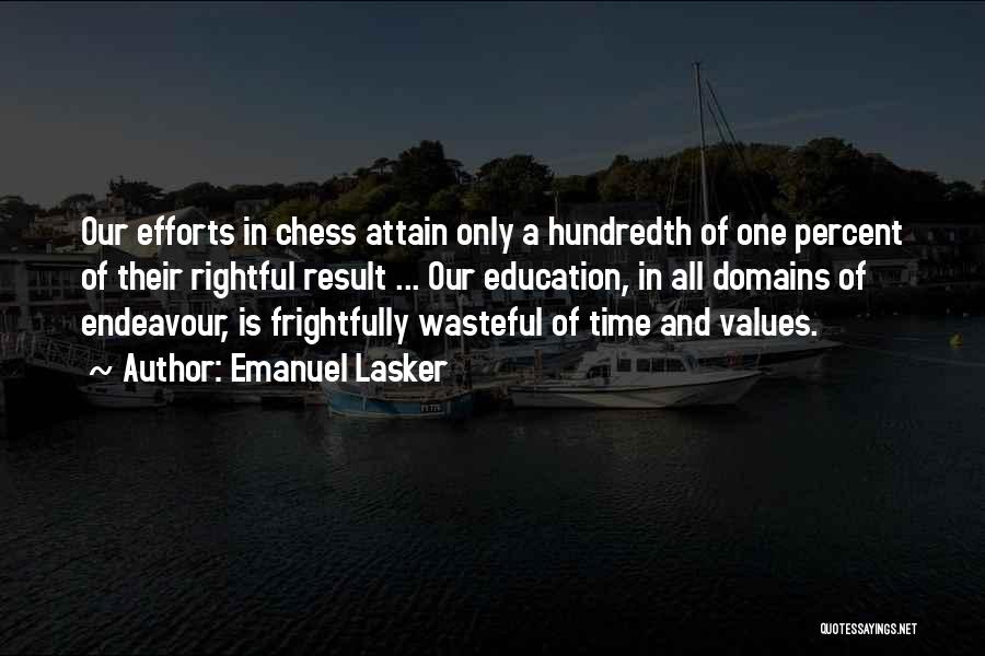 Emanuel Lasker Quotes: Our Efforts In Chess Attain Only A Hundredth Of One Percent Of Their Rightful Result ... Our Education, In All